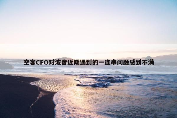 空客CFO对波音近期遇到的一连串问题感到不满