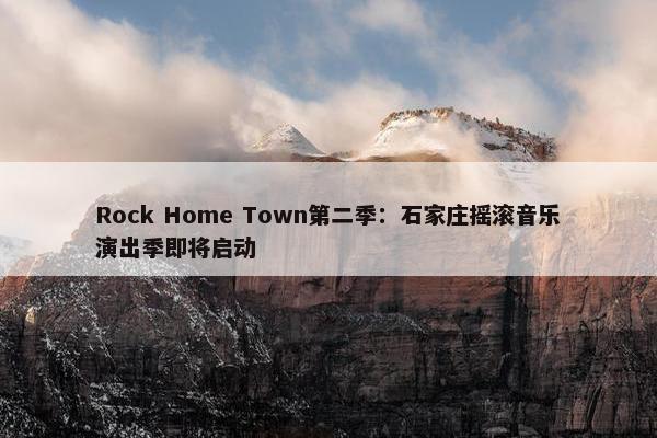 Rock Home Town第二季：石家庄摇滚音乐演出季即将启动