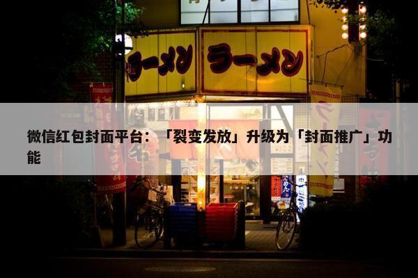 微信红包封面平台：「裂变发放」升级为「封面推广」功能