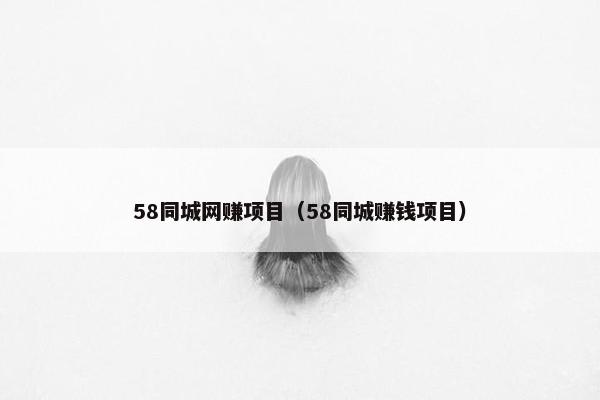 58同城网赚项目（58同城赚钱项目）