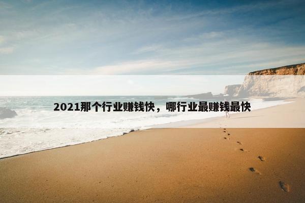 2021那个行业赚钱快，哪行业最赚钱最快