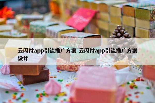 云闪付app引流推广方案 云闪付app引流推广方案设计