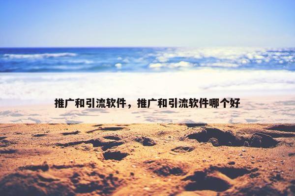 推广和引流软件，推广和引流软件哪个好