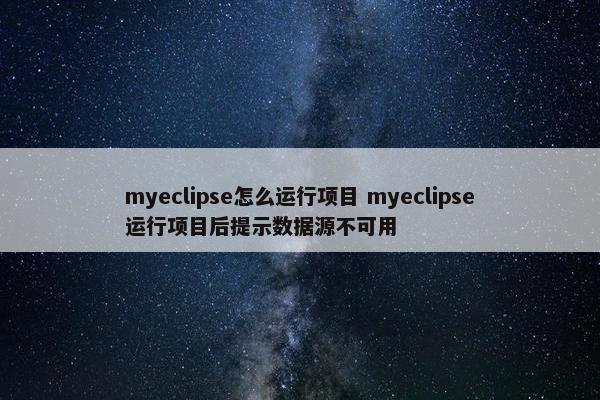 myeclipse怎么运行项目 myeclipse运行项目后提示数据源不可用