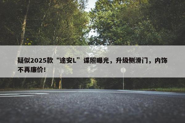 疑似2025款“途安L”谍照曝光，升级侧滑门，内饰不再廉价！