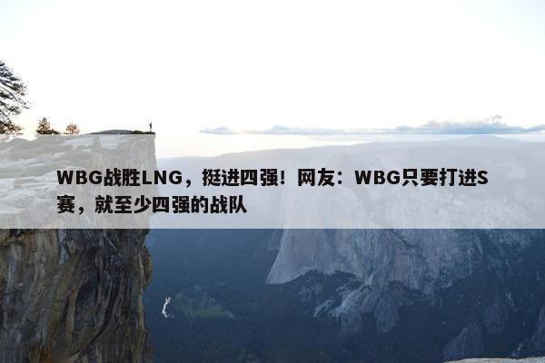 WBG战胜LNG，挺进四强！网友：WBG只要打进S赛，就至少四强的战队